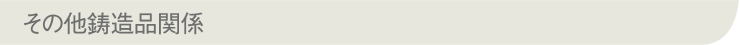 その他鋳造品関係